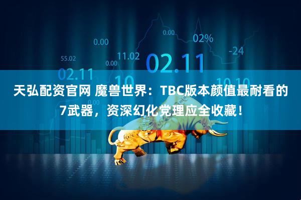 天弘配资官网 魔兽世界：TBC版本颜值最耐看的7武器，资深幻化党理应全收藏！