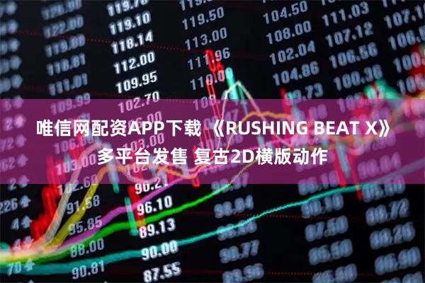 唯信网配资APP下载 《RUSHING BEAT X》多平台发售 复古2D横版动作