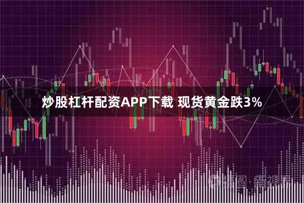 炒股杠杆配资APP下载 现货黄金跌3%
