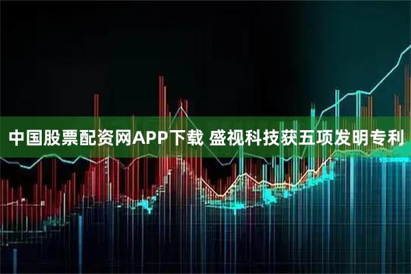 中国股票配资网APP下载 盛视科技获五项发明专利