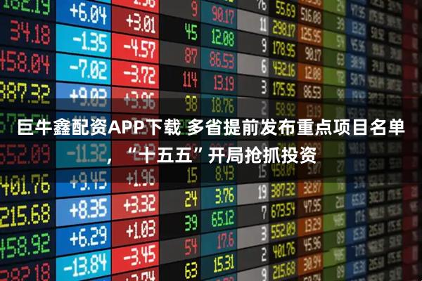 巨牛鑫配资APP下载 多省提前发布重点项目名单,“十五五”开局抢抓投资