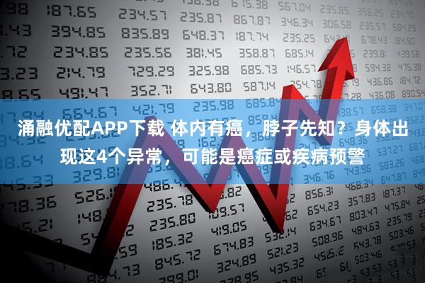 涌融优配APP下载 体内有癌,脖子先知?身体出现这4个异常,可能是癌症或疾病预警