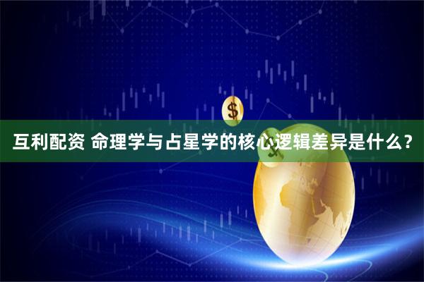 互利配资 命理学与占星学的核心逻辑差异是什么?